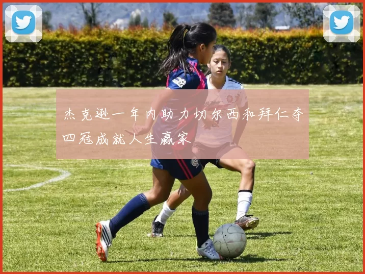 杰克逊一年内助力切尔西和拜仁夺四冠成就人生赢家