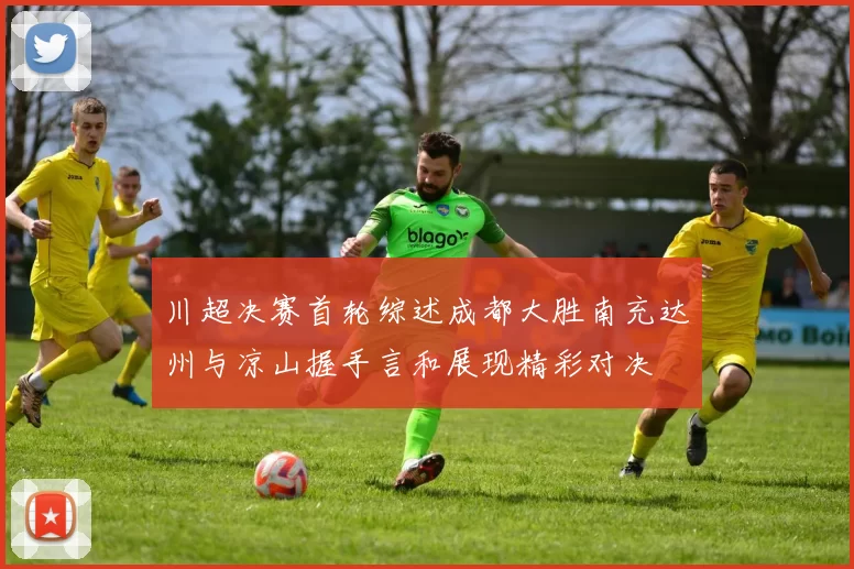 川超决赛首轮综述成都大胜南充达州与凉山握手言和展现精彩对决
